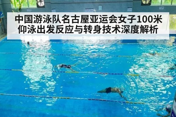 中国游泳队名古屋亚运会女子100米仰泳出发反应与转身技术深度解析