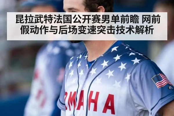 昆拉武特法国公开赛男单前瞻 网前假动作与后场变速突击技术解析