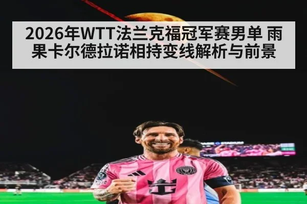 2026年WTT法兰克福冠军赛男单 雨果卡尔德拉诺相持变线解析与前景