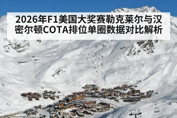 2026年F1美国大奖赛勒克莱尔与汉密尔顿COTA排位单圈数据对比解析