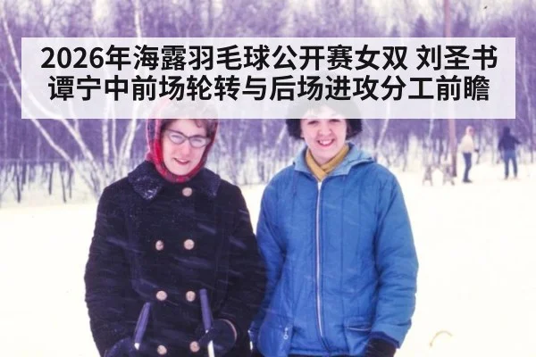 2026年海露羽毛球公开赛女双 刘圣书谭宁中前场轮转与后场进攻分工前瞻